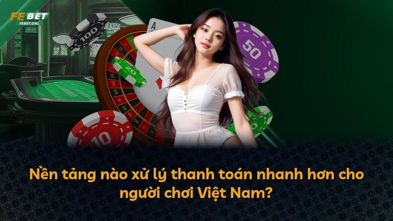 Nền tảng nào xử lý thanh toán nhanh hơn cho người chơi Việt Nam?