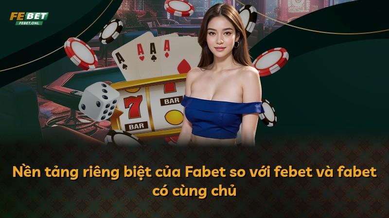 Nền tảng riêng biệt của Fabet so với febet và fabet có cùng chủ