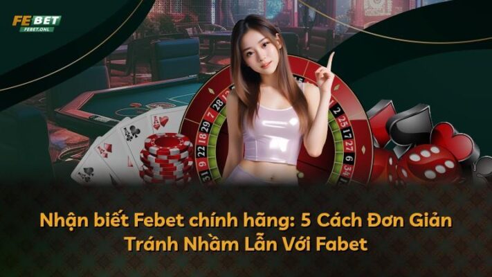 Nhận biết Febet chính hãng: 5 Cách Đơn Giản Tránh Nhầm Lẫn Với Fabet