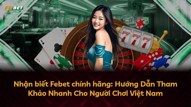 Nhận biết Febet chính hãng: Hướng Dẫn Tham Khảo Nhanh Cho Người Chơi Việt Nam