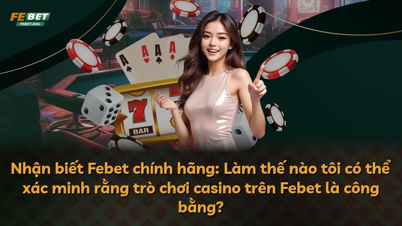 Nhận biết Febet chính hãng: Làm thế nào tôi có thể xác minh rằng trò chơi casino trên Febet là công bằng?