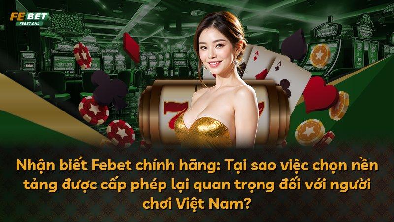 Nhận biết Febet chính hãng: Tại sao việc chọn nền tảng được cấp phép lại quan trọng đối với người chơi Việt Nam?