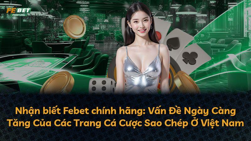Nhận biết Febet chính hãng: Vấn Đề Ngày Càng Tăng Của Các Trang Cá Cược Sao Chép Ở Việt Nam