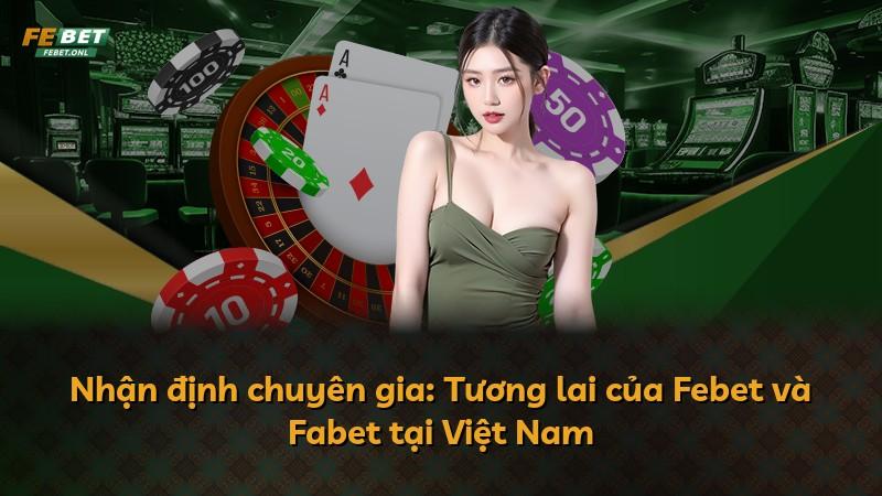 Nhận định chuyên gia: Tương lai của Febet và Fabet tại Việt Nam