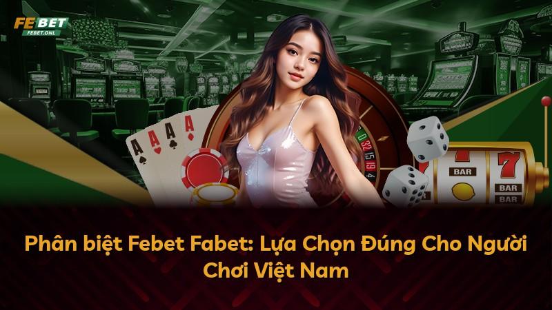 Phân biệt Febet Fabet: Lựa Chọn Đúng Cho Người Chơi Việt Nam
