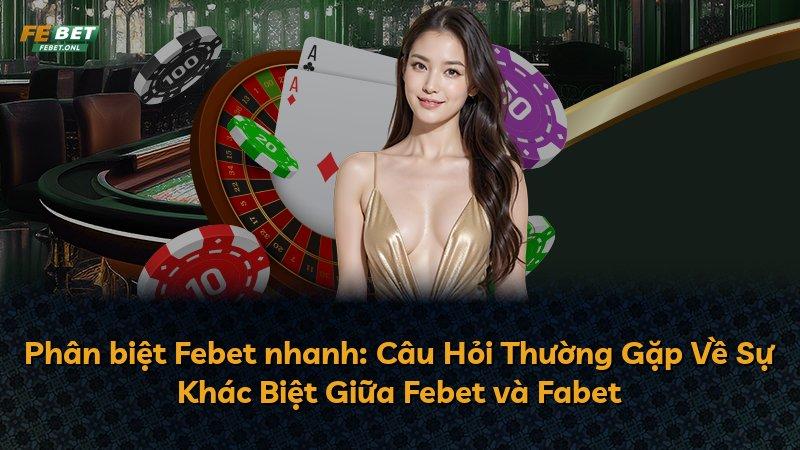 Phân biệt Febet nhanh: Câu Hỏi Thường Gặp Về Sự Khác Biệt Giữa Febet và Fabet