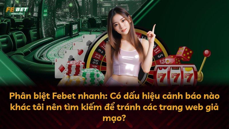 Phân biệt Febet nhanh: Có dấu hiệu cảnh báo nào khác tôi nên tìm kiếm để tránh các trang web giả mạo?