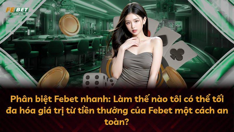 Phân biệt Febet nhanh: Làm thế nào tôi có thể tối đa hóa giá trị từ tiền thưởng của Febet một cách an toàn?