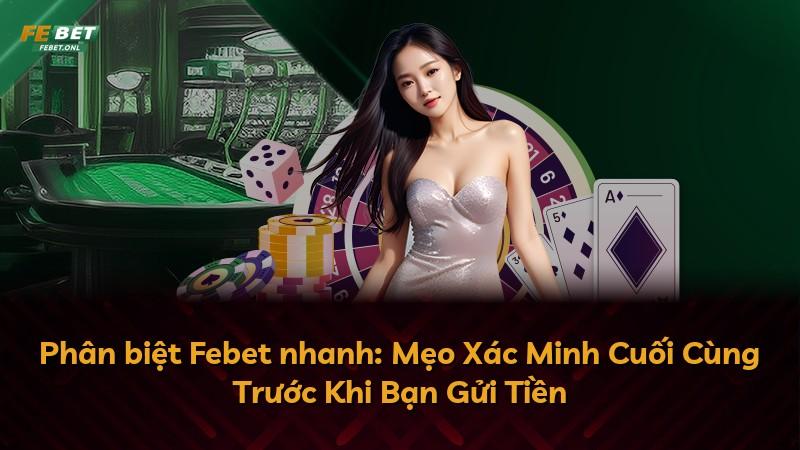 Phân biệt Febet nhanh: Mẹo Xác Minh Cuối Cùng Trước Khi Bạn Gửi Tiền