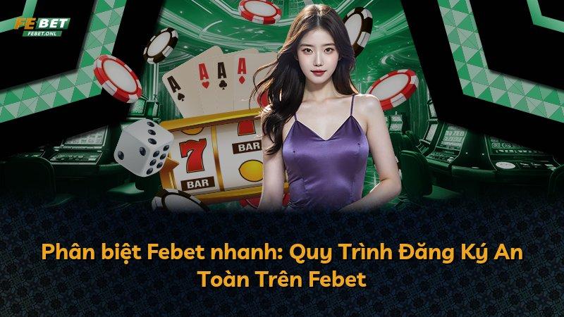 Phân biệt Febet nhanh: Quy Trình Đăng Ký An Toàn Trên Febet
