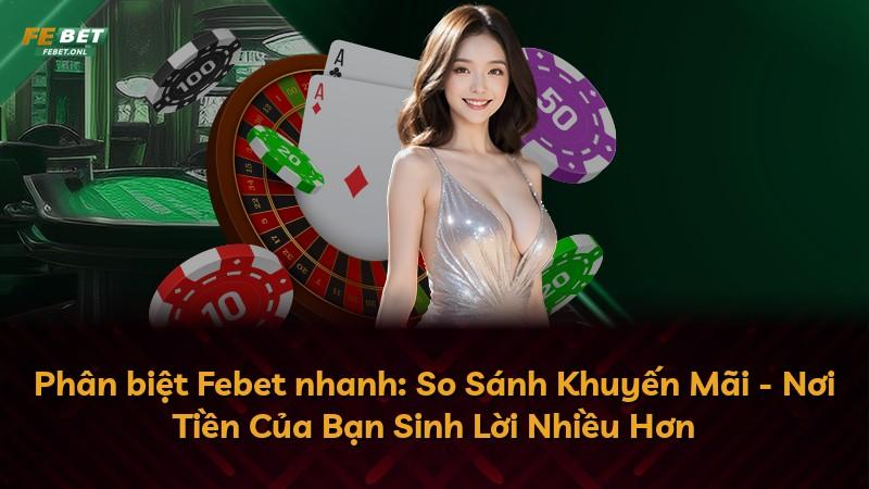 Phân biệt Febet nhanh: So Sánh Khuyến Mãi - Nơi Tiền Của Bạn Sinh Lời Nhiều Hơn