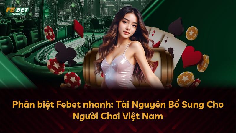 Phân biệt Febet nhanh: Tài Nguyên Bổ Sung Cho Người Chơi Việt Nam