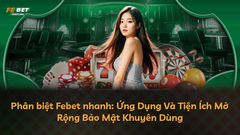 Phân biệt Febet nhanh: Ứng Dụng Và Tiện Ích Mở Rộng Bảo Mật Khuyên Dùng