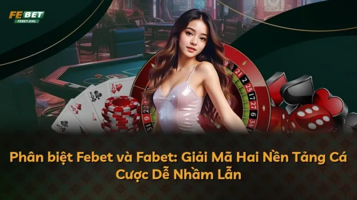 Phân biệt Febet và Fabet: Giải Mã Hai Nền Tảng Cá Cược Dễ Nhầm Lẫn