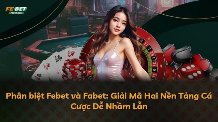 Phân biệt Febet và Fabet: Giải Mã Hai Nền Tảng Cá Cược Dễ Nhầm Lẫn