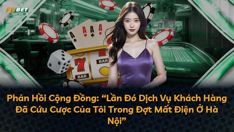 Phản Hồi Cộng Đồng: “Lần Đó Dịch Vụ Khách Hàng Đã Cứu Cược Của Tôi Trong Đợt Mất Điện Ở Hà Nội”