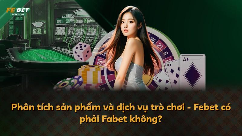 Phân tích sản phẩm và dịch vụ trò chơi - Febet có phải Fabet không?