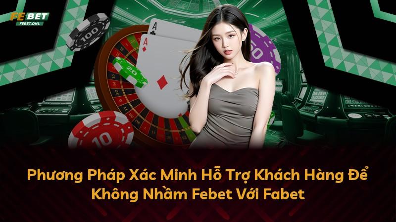 Phương Pháp Xác Minh Hỗ Trợ Khách Hàng Để Không Nhầm Febet Với Fabet