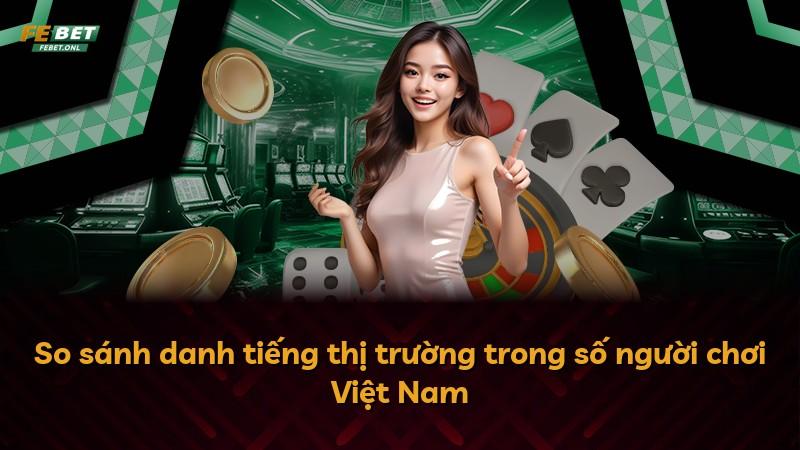 So sánh danh tiếng thị trường trong số người chơi Việt Nam