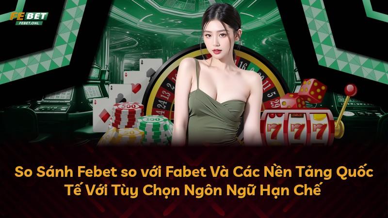So Sánh Febet so với Fabet Và Các Nền Tảng Quốc Tế Với Tùy Chọn Ngôn Ngữ Hạn Chế