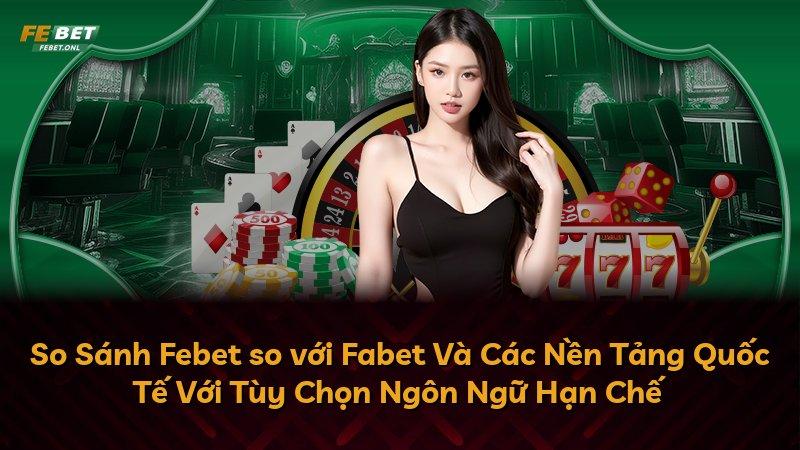 So Sánh Febet so với Fabet Và Các Nền Tảng Quốc Tế Với Tùy Chọn Ngôn Ngữ Hạn Chế
