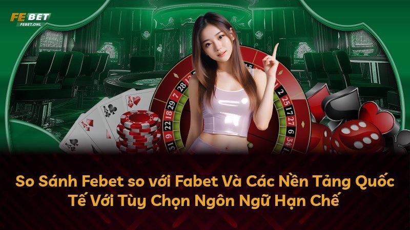 So Sánh Febet so với Fabet Và Các Nền Tảng Quốc Tế Với Tùy Chọn Ngôn Ngữ Hạn Chế