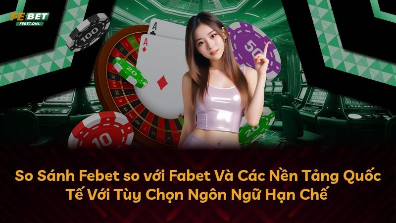 So Sánh Febet so với Fabet Và Các Nền Tảng Quốc Tế Với Tùy Chọn Ngôn Ngữ Hạn Chế