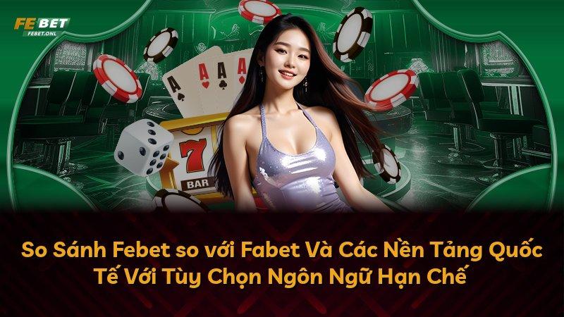 So Sánh Febet so với Fabet Và Các Nền Tảng Quốc Tế Với Tùy Chọn Ngôn Ngữ Hạn Chế