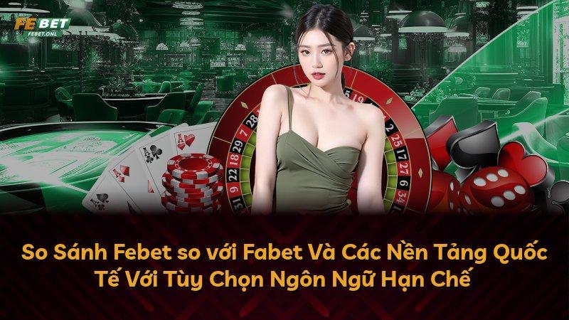 So Sánh Febet so với Fabet Và Các Nền Tảng Quốc Tế Với Tùy Chọn Ngôn Ngữ Hạn Chế