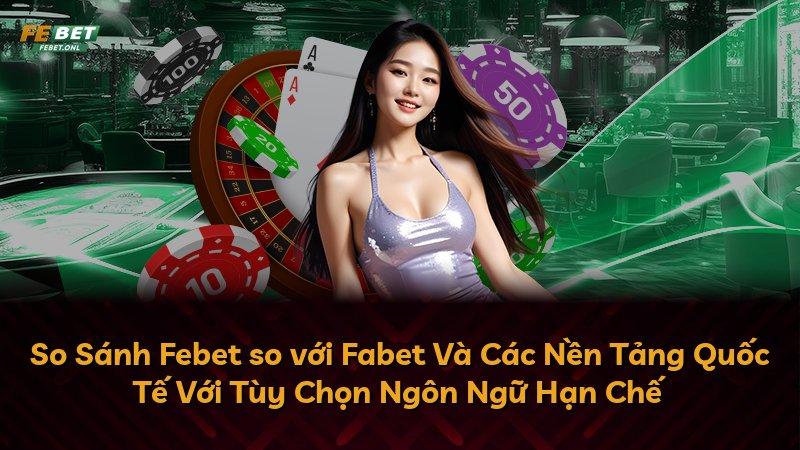 So Sánh Febet so với Fabet Và Các Nền Tảng Quốc Tế Với Tùy Chọn Ngôn Ngữ Hạn Chế