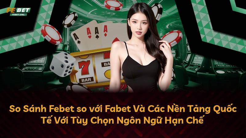 So Sánh Febet so với Fabet Và Các Nền Tảng Quốc Tế Với Tùy Chọn Ngôn Ngữ Hạn Chế