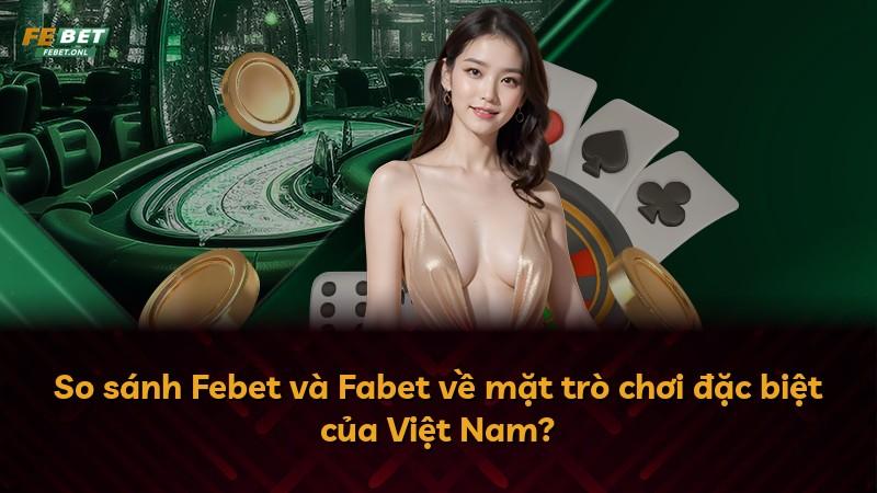So sánh Febet và Fabet về mặt trò chơi đặc biệt của Việt Nam?