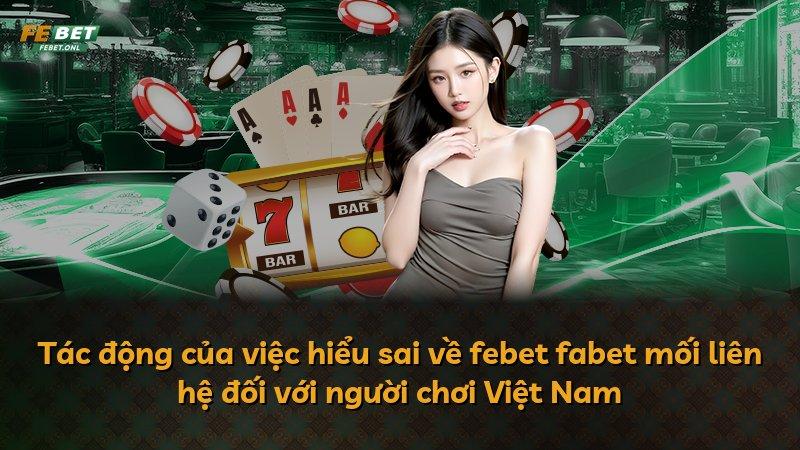 Tác động của việc hiểu sai về febet fabet mối liên hệ đối với người chơi Việt Nam