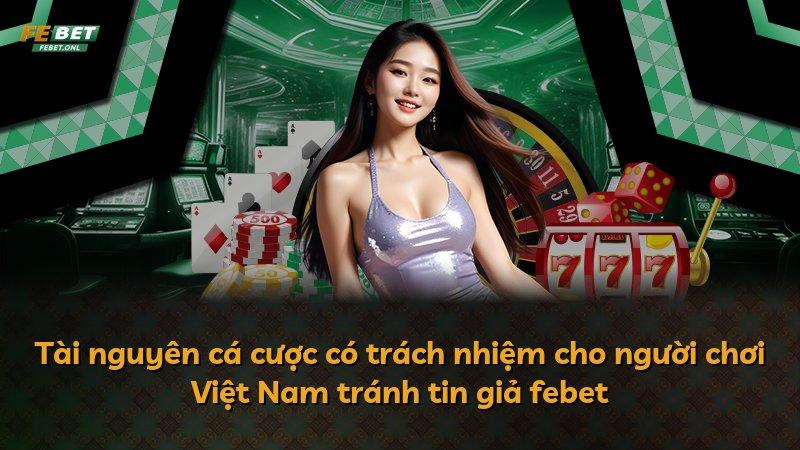 Tài nguyên cá cược có trách nhiệm cho người chơi Việt Nam tránh tin giả febet