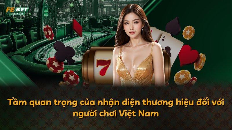 Tầm quan trọng của nhận diện thương hiệu đối với người chơi Việt Nam