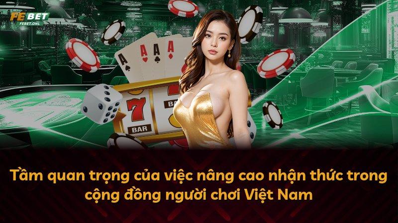Tầm quan trọng của việc nâng cao nhận thức trong cộng đồng người chơi Việt Nam