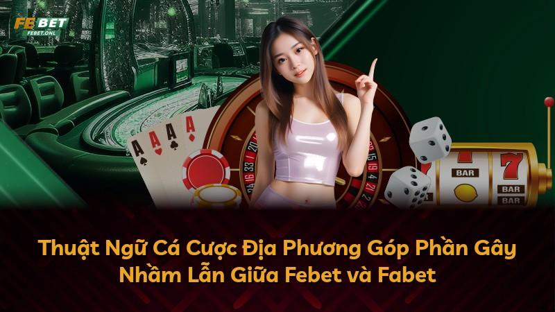 Thuật Ngữ Cá Cược Địa Phương Góp Phần Gây Nhầm Lẫn Giữa Febet và Fabet