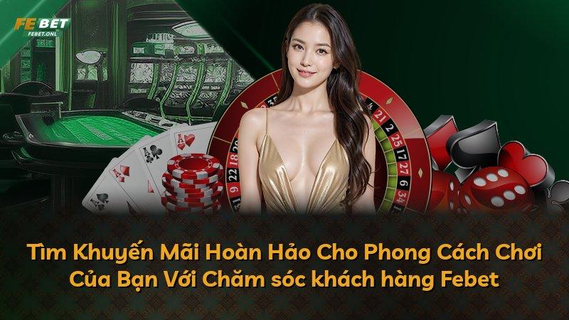 Tìm Khuyến Mãi Hoàn Hảo Cho Phong Cách Chơi Của Bạn Với Chăm sóc khách hàng Febet