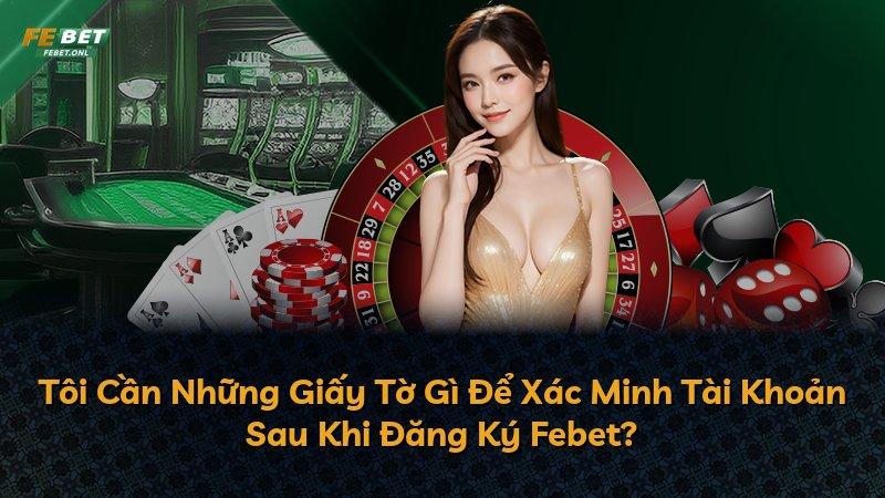 Tôi Cần Những Giấy Tờ Gì Để Xác Minh Tài Khoản Sau Khi Đăng Ký Febet?
