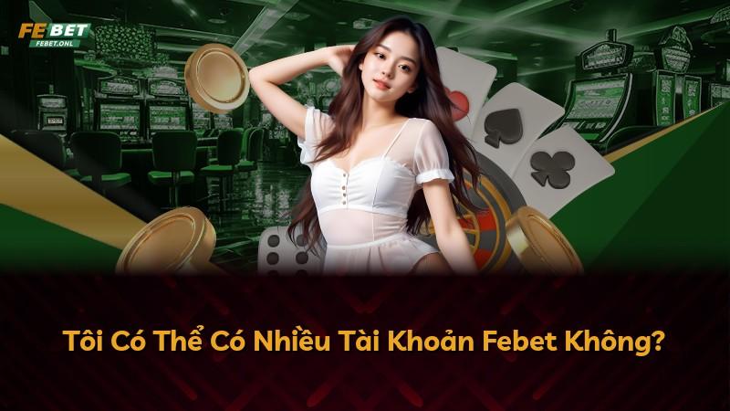 Tôi Có Thể Có Nhiều Tài Khoản Febet Không?