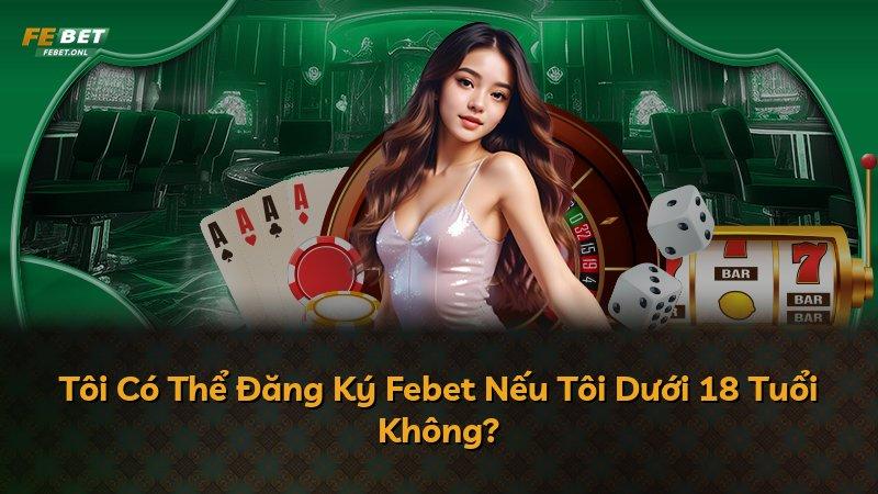 Tôi Có Thể Đăng Ký Febet Nếu Tôi Dưới 18 Tuổi Không?