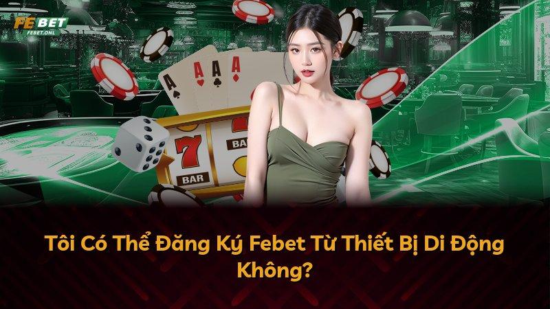 Tôi Có Thể Đăng Ký Febet Từ Thiết Bị Di Động Không?