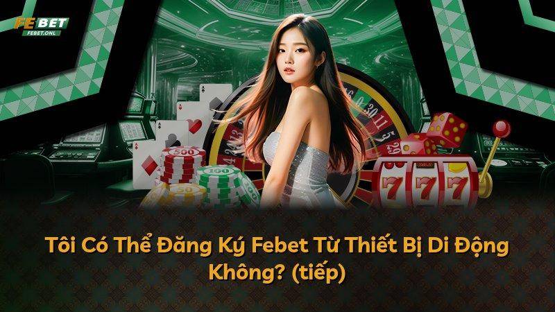 Tôi Có Thể Đăng Ký Febet Từ Thiết Bị Di Động Không? (tiếp)