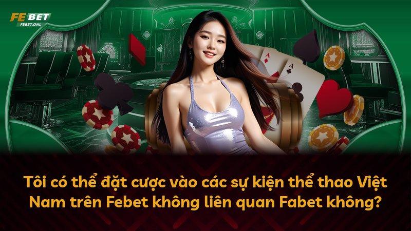Tôi có thể đặt cược vào các sự kiện thể thao Việt Nam trên Febet không liên quan Fabet không?