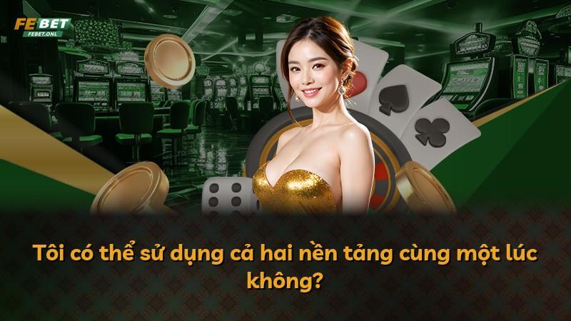 Tôi có thể sử dụng cả hai nền tảng cùng một lúc không?