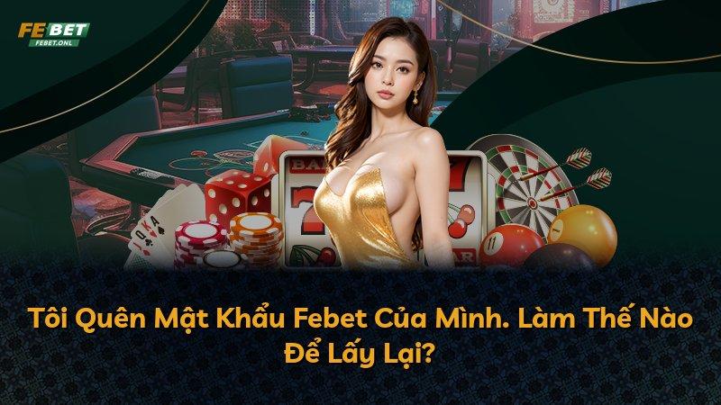Tôi Quên Mật Khẩu Febet Của Mình. Làm Thế Nào Để Lấy Lại?