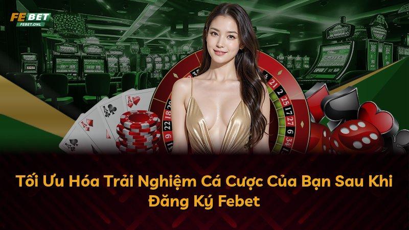 Tối Ưu Hóa Trải Nghiệm Cá Cược Của Bạn Sau Khi Đăng Ký Febet