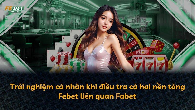 Trải nghiệm cá nhân khi điều tra cả hai nền tảng Febet liên quan Fabet
