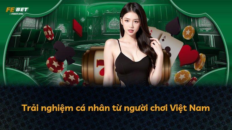 Trải nghiệm cá nhân từ người chơi Việt Nam