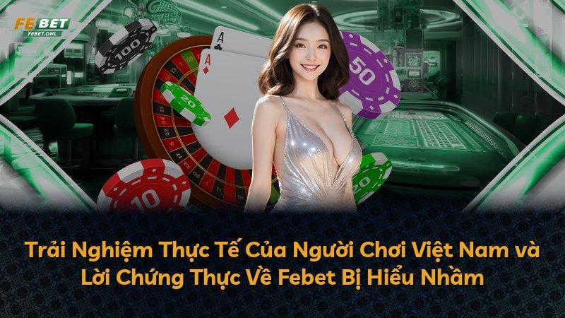Trải Nghiệm Thực Tế Của Người Chơi Việt Nam và Lời Chứng Thực Về Febet Bị Hiểu Nhầm